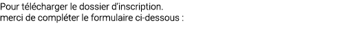 Pour t l charger le dossier d’inscription. merci de compl ter le formulaire ci dessous :