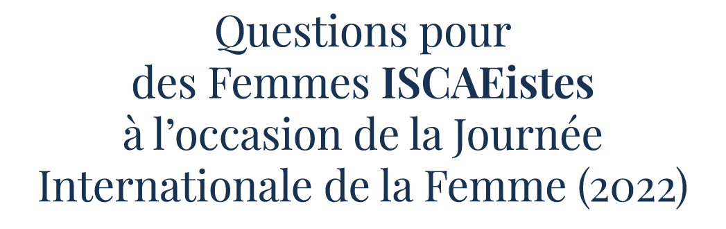 Questions pour des Femmes ISCAEistes à l occasion de la Journée Internationale de la Femme (2022)