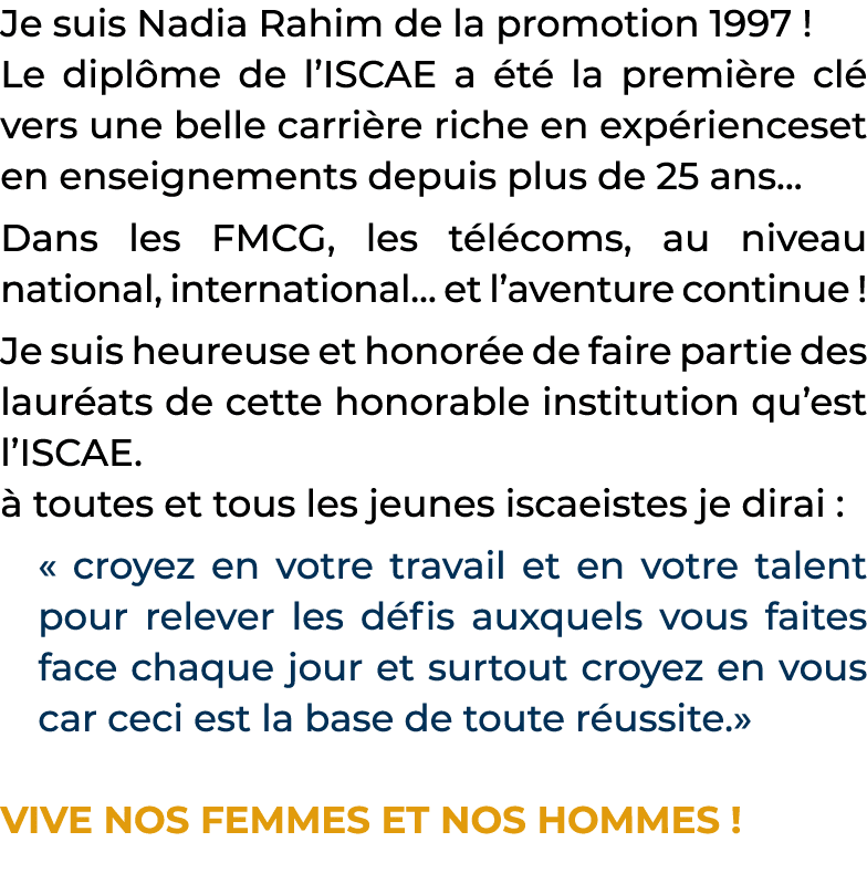 Je suis Nadia Rahim de la promotion 1997   Le diplôme de l ISCAE a été la première clé vers une belle carrière riche    