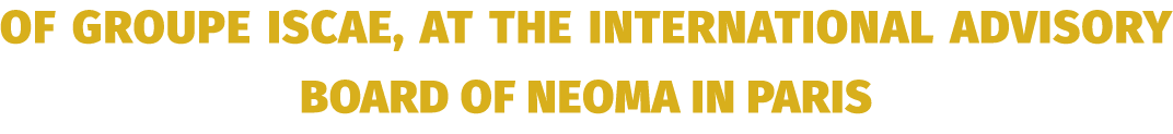 of Groupe ISCAE, at the International Advisory Board of NEOMA in Paris
