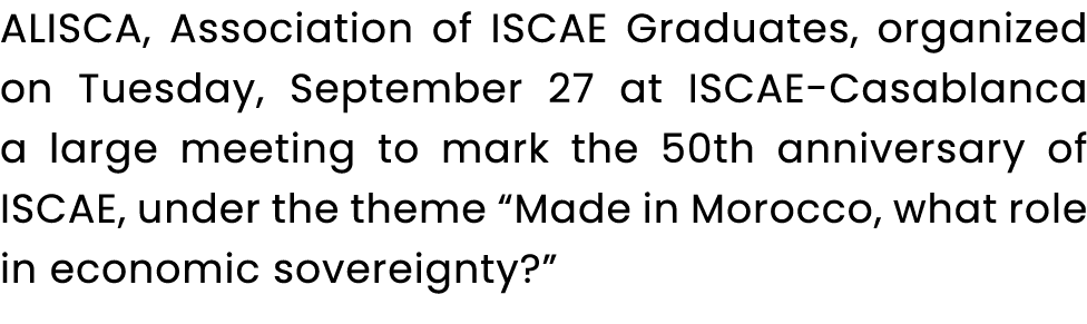 ALISCA, Association of ISCAE Graduates, organized on Tuesday, September 27 at ISCAE Casablanca a large meeting to mar...