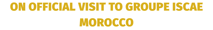 on official visit to Groupe ISCAE Morocco