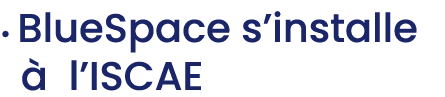 • BlueSpace s’installe  l’ISCAE