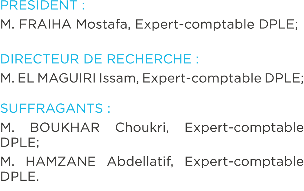 PRESIDENT : M. FRAIHA Mostafa, Expert comptable DPLE; DIRECTEUR DE RECHERCHE : M. EL MAGUIRI Issam, Expert comptable ...
