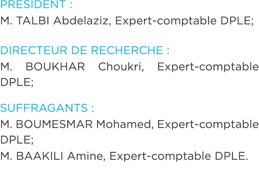 PRESIDENT : M. TALBI Abdelaziz, Expert comptable DPLE; DIRECTEUR DE RECHERCHE : M. BOUKHAR Choukri, Expert comptable ...