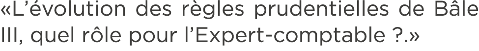 «L’ volution des r gles prudentielles de B le III, quel r le pour l’Expert comptable ?.» 