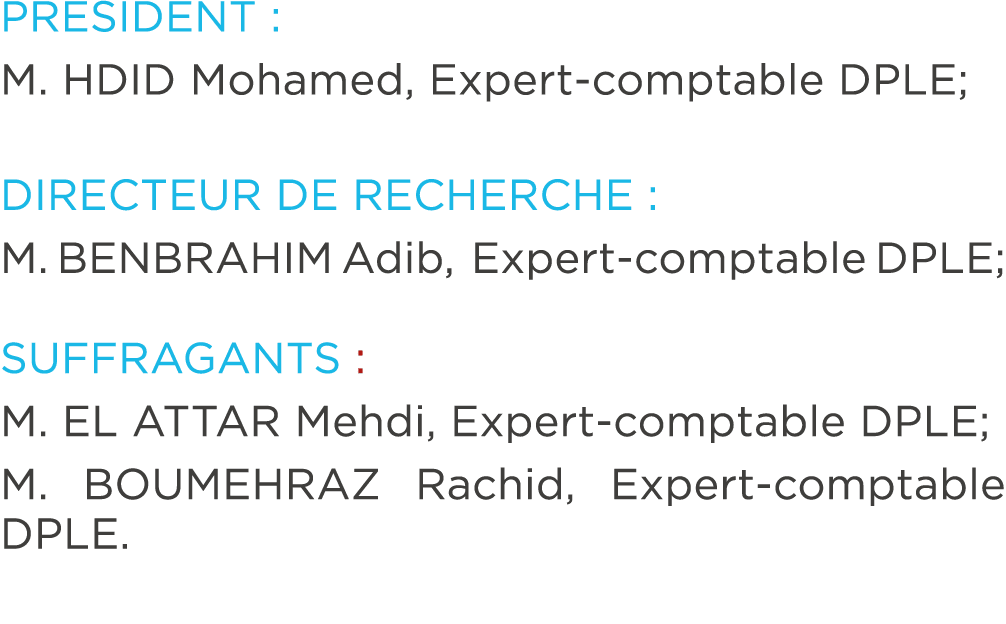 PRESIDENT : M. HDID Mohamed, Expert comptable DPLE; DIRECTEUR DE RECHERCHE : M. BENBRAHIM Adib, Expert comptable DPLE...