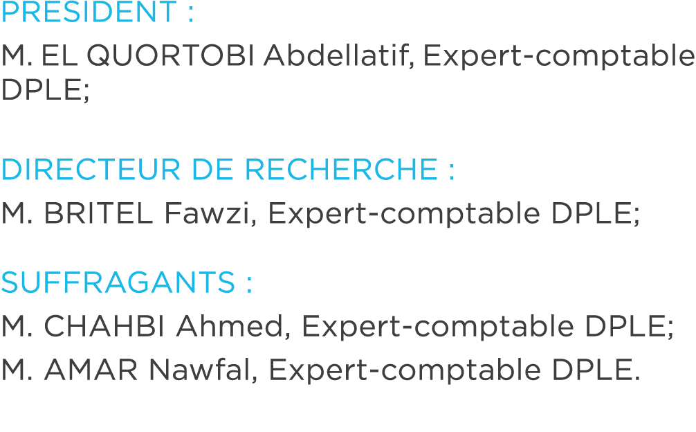 PRESIDENT : M. EL QUORTOBI Abdellatif, Expert comptable DPLE; DIRECTEUR DE RECHERCHE : M. BRITEL Fawzi, Expert compta...