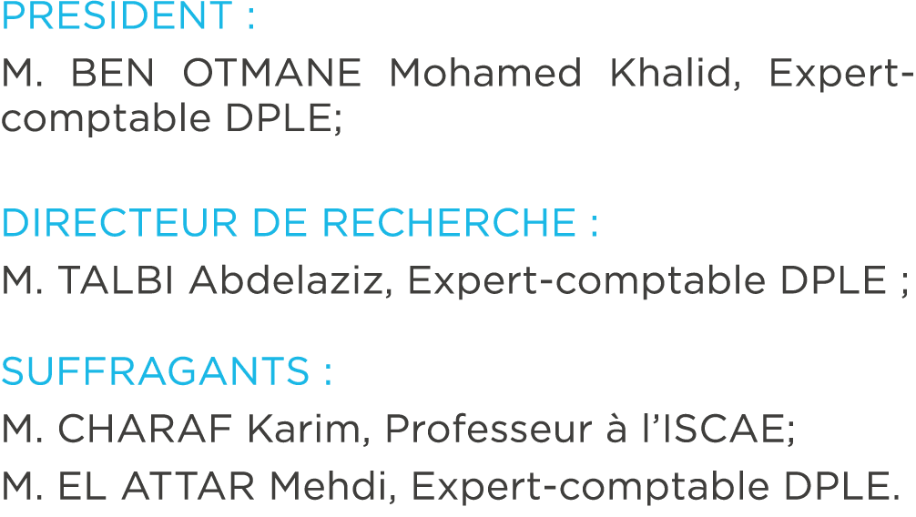 PRESIDENT : M. BEN OTMANE Mohamed Khalid, Expert comptable DPLE; DIRECTEUR DE RECHERCHE : M. TALBI Abdelaziz, Expert ...