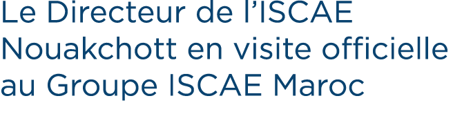 Le Directeur de l’ISCAE Nouakchott en visite officielle au Groupe ISCAE Maroc
