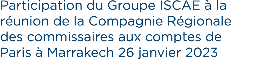 Participation du Groupe ISCAE  la r union de la Compagnie R gionale des commissaires aux comptes de Paris   Marrakec...