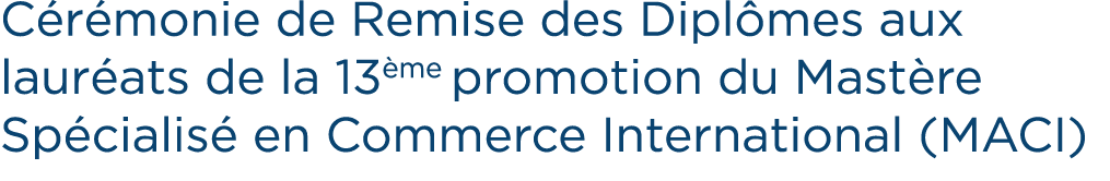 C r monie de Remise des Dipl mes aux laur ats de la 13 me promotion du Mast re Sp cialis en Commerce International (...