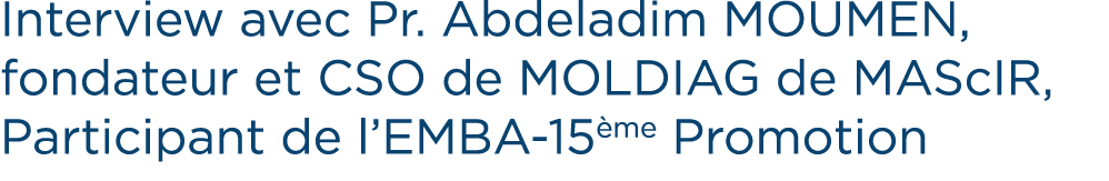 Interview avec Pr. Abdeladim MOUMEN, fondateur et CSO de MOLDIAG de MAScIR, Participant de l’EMBA 15 me Promotion