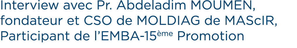 Interview avec Pr. Abdeladim MOUMEN, fondateur et CSO de MOLDIAG de MAScIR, Participant de l’EMBA 15 me Promotion
