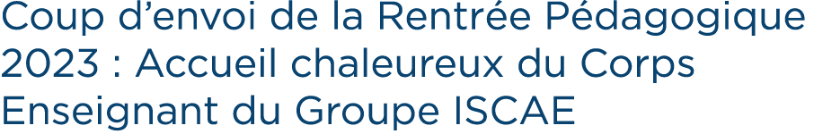 Coup d’envoi de la Rentr e P dagogique 2023 : Accueil chaleureux du Corps Enseignant du Groupe ISCAE