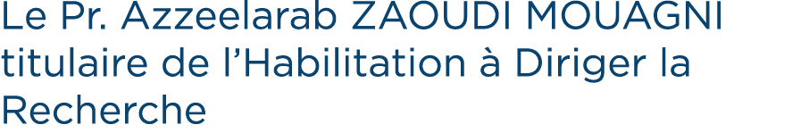 Le Pr. Azzeelarab ZAOUDI MOUAGNI titulaire de l’Habilitation  Diriger la Recherche