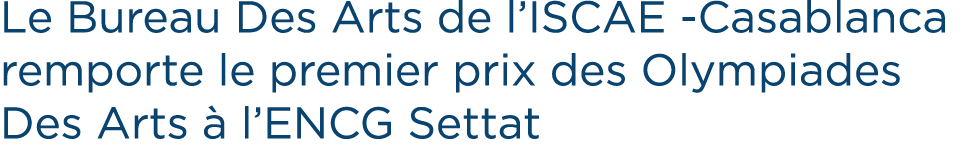 Le Bureau Des Arts de l’ISCAE Casablanca remporte le premier prix des Olympiades Des Arts  l’ENCG Settat