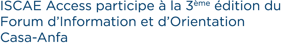 ISCAE Access participe  la 3 me  dition du Forum d’Information et d’Orientation Casa Anfa