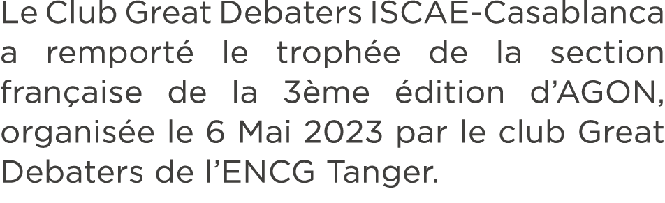 Le Club Great Debaters ISCAE Casablanca a remport le troph e de la section fran aise de la 3 me  dition d’AGON, orga...