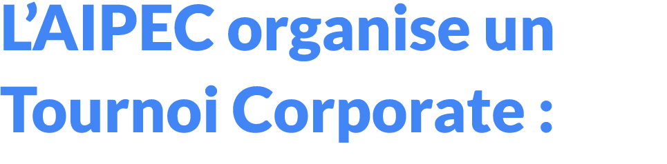 L’AIPEC organise un Tournoi Corporate : 