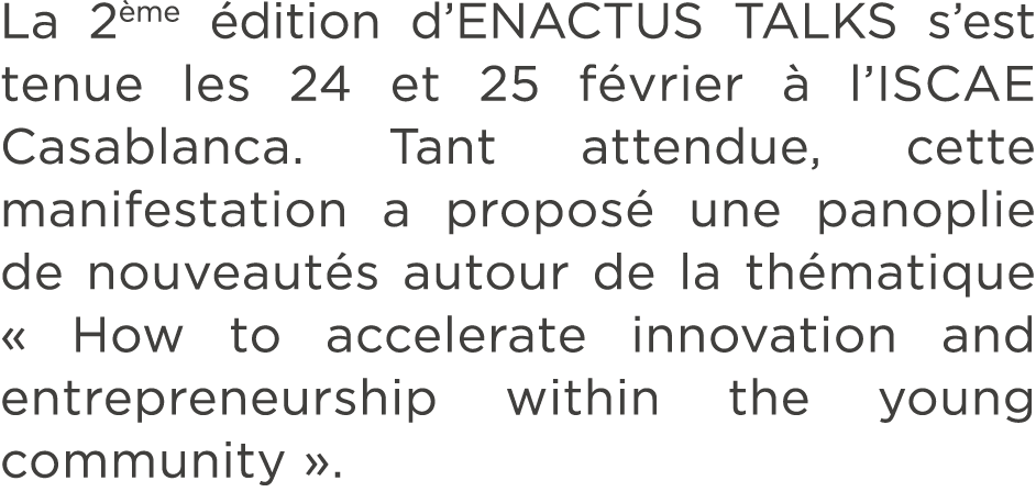 La 2 me dition d’ENACTUS TALKS s’est tenue les 24 et 25 f vrier   l’ISCAE Casablanca. Tant attendue, cette manifesta...