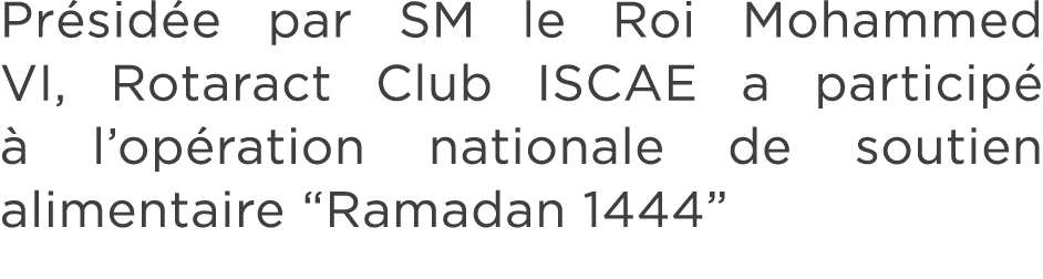 Pr sid e par SM le Roi Mohammed VI, Rotaract Club ISCAE a particip   l’op ration nationale de soutien alimentaire “R...