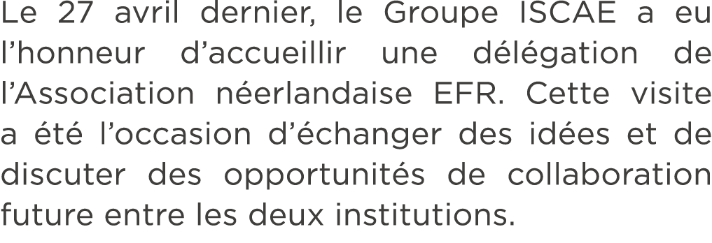 Le 27 avril dernier, le Groupe ISCAE a eu l’honneur d’accueillir une d l gation de l’Association n erlandaise EFR. Ce...
