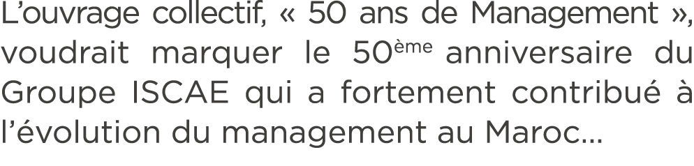 L’ouvrage collectif, « 50 ans de Management », voudrait marquer le 50 me anniversaire du Groupe ISCAE qui a fortement...