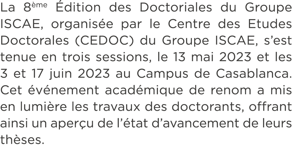La 8 me dition des Doctoriales du Groupe ISCAE, organis e par le Centre des Etudes Doctorales (CEDOC) du Groupe ISCA...