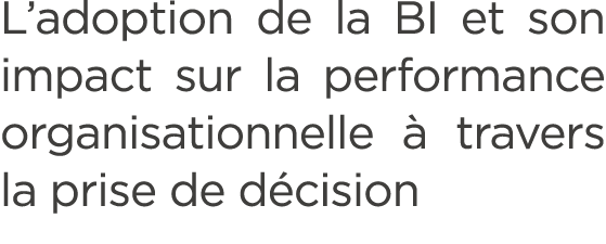 L’adoption de la BI et son impact sur la performance organisationnelle  travers la prise de d cision 