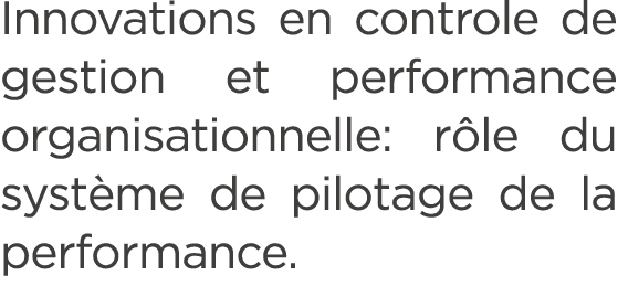 Innovations en controle de gestion et performance organisationnelle: r le du syst me de pilotage de la performance. 