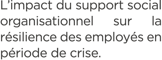 L’impact du support social organisationnel sur la r silience des employ s en p riode de crise. 