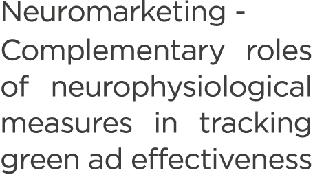 Neuromarketing Complementary roles of neurophysiological measures in tracking green ad effectiveness 