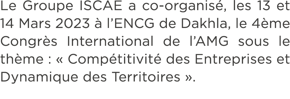 Le Groupe ISCAE a co organis , les 13 et 14 Mars 2023  l’ENCG de Dakhla, le 4 me Congr s International de l’AMG sous...