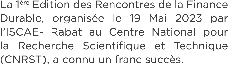 La 1 re Edition des Rencontres de la Finance Durable, organis e le 19 Mai 2023 par l’ISCAE Rabat au Centre National p...