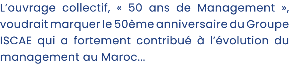 L’ouvrage collectif, « 50 ans de Management », voudrait marquer le 50 me anniversaire du Groupe ISCAE qui a fortement...