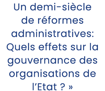 Un demi si cle de r formes administratives: Quels effets sur la gouvernance des organisations de l’Etat ? »
